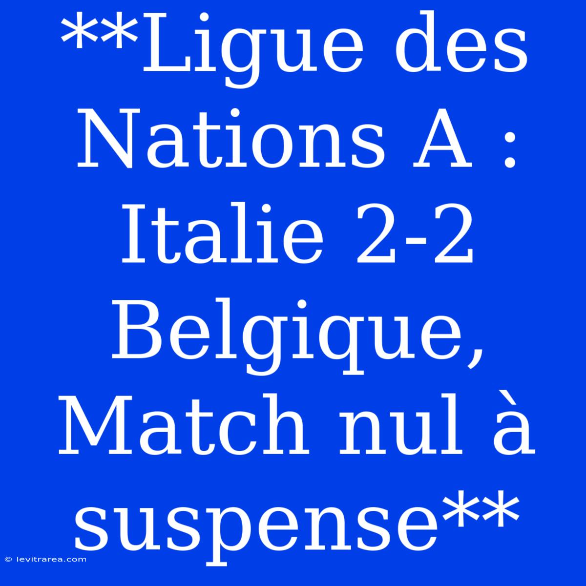 **Ligue Des Nations A : Italie 2-2 Belgique, Match Nul À Suspense**