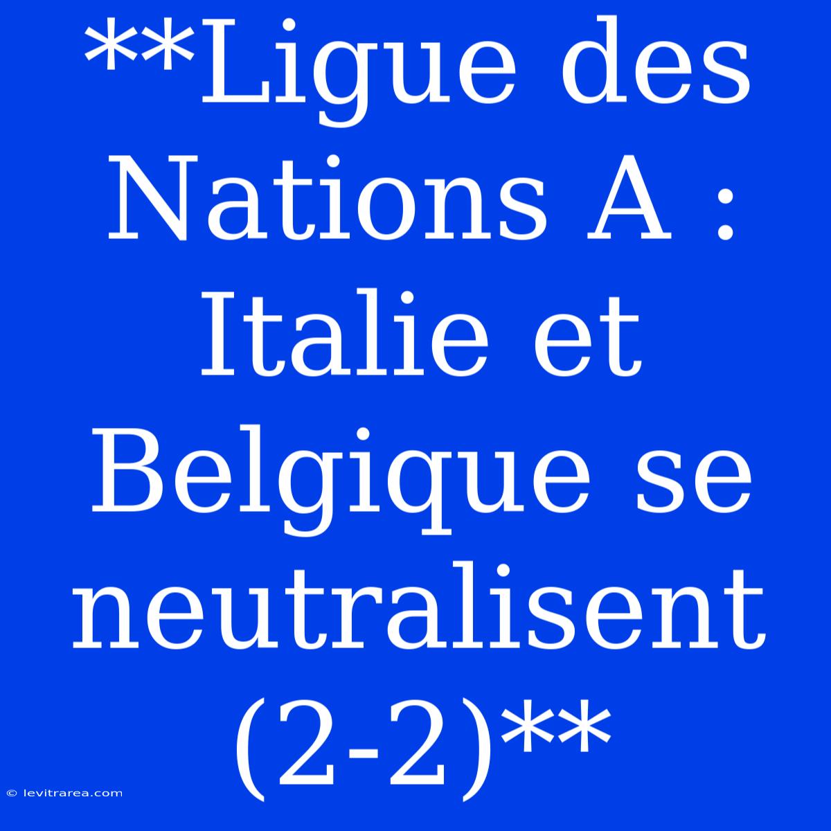 **Ligue Des Nations A : Italie Et Belgique Se Neutralisent (2-2)**