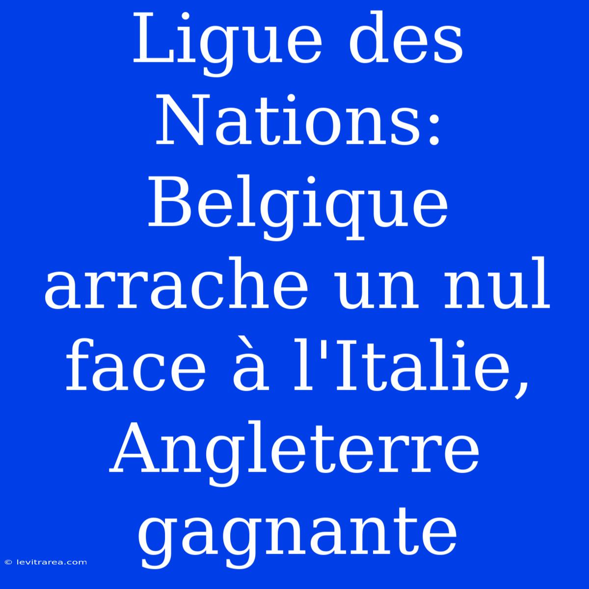 Ligue Des Nations: Belgique Arrache Un Nul Face À L'Italie, Angleterre Gagnante