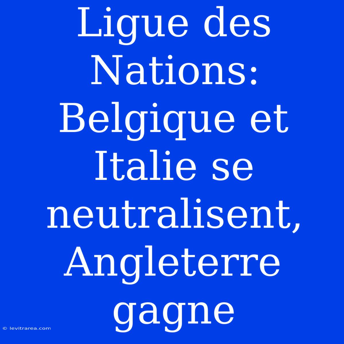 Ligue Des Nations: Belgique Et Italie Se Neutralisent, Angleterre Gagne