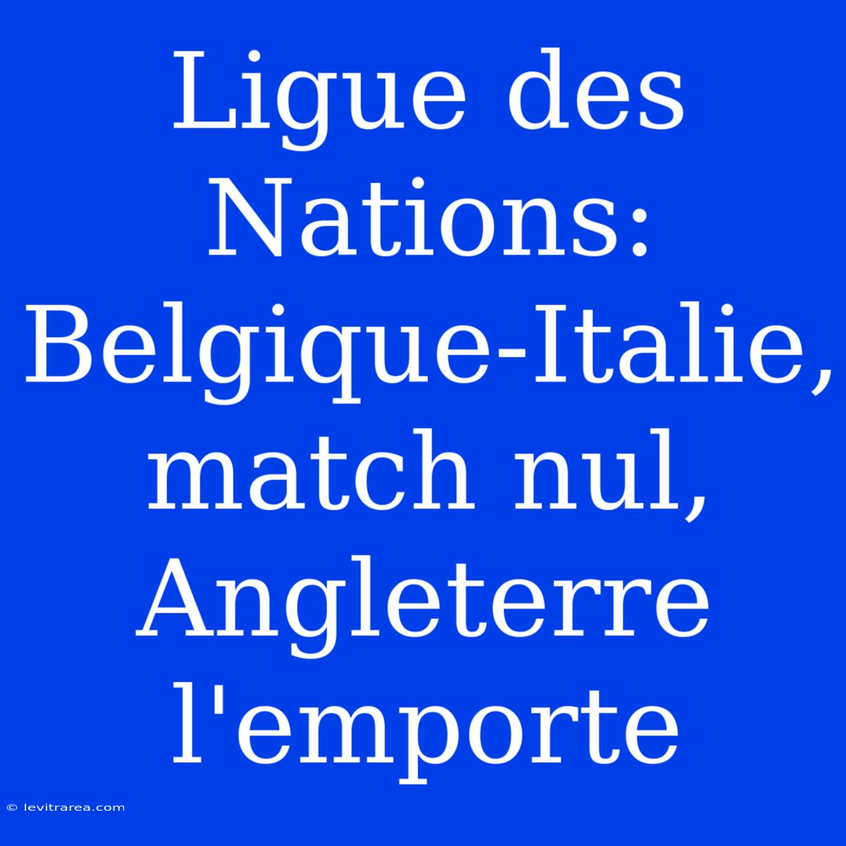 Ligue Des Nations: Belgique-Italie, Match Nul, Angleterre L'emporte