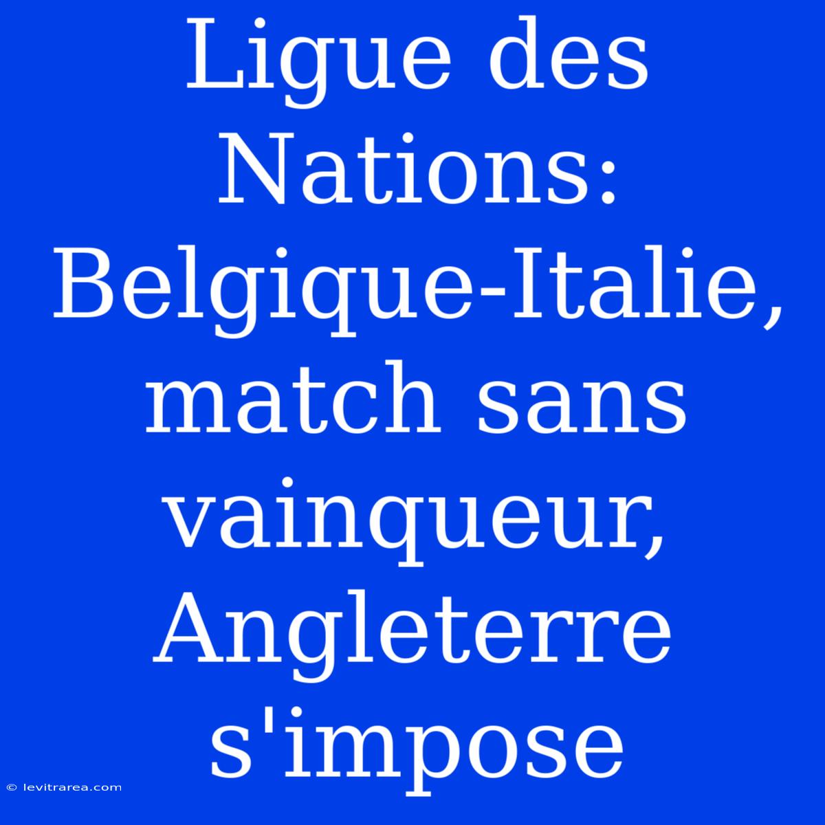 Ligue Des Nations: Belgique-Italie, Match Sans Vainqueur, Angleterre S'impose 