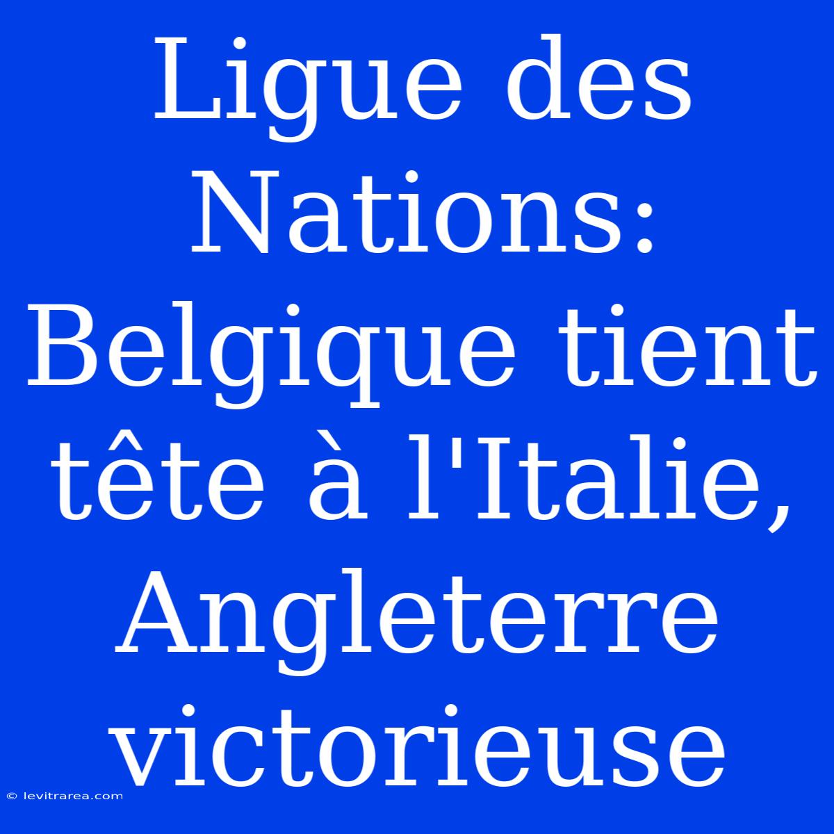 Ligue Des Nations: Belgique Tient Tête À L'Italie, Angleterre Victorieuse