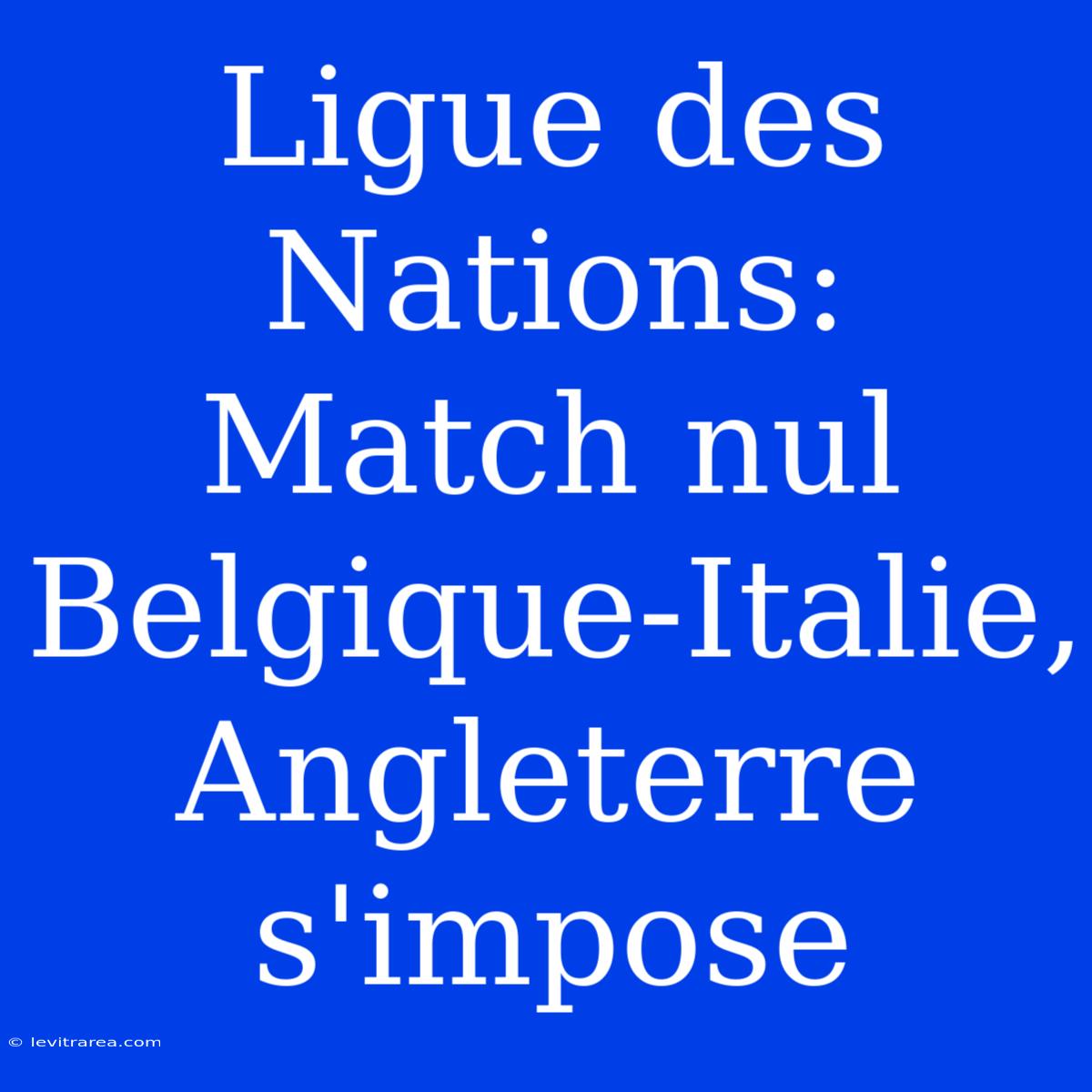 Ligue Des Nations: Match Nul Belgique-Italie, Angleterre S'impose