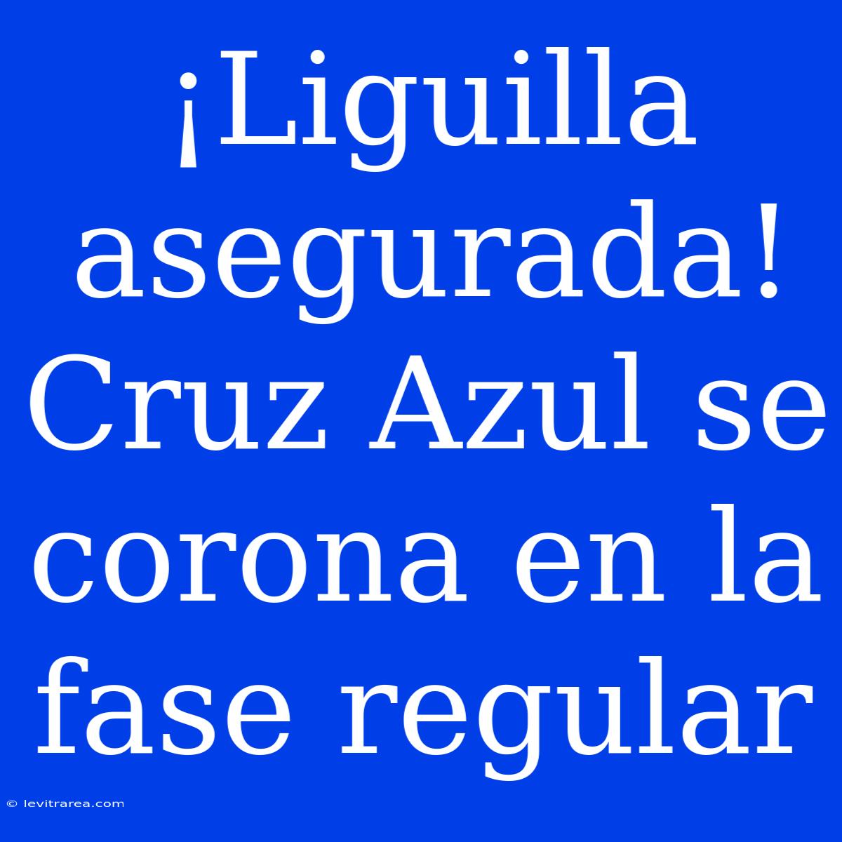 ¡Liguilla Asegurada! Cruz Azul Se Corona En La Fase Regular