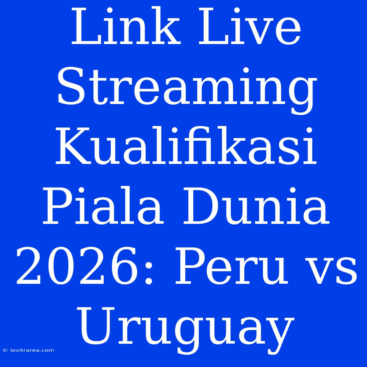 Link Live Streaming Kualifikasi Piala Dunia 2026: Peru Vs Uruguay