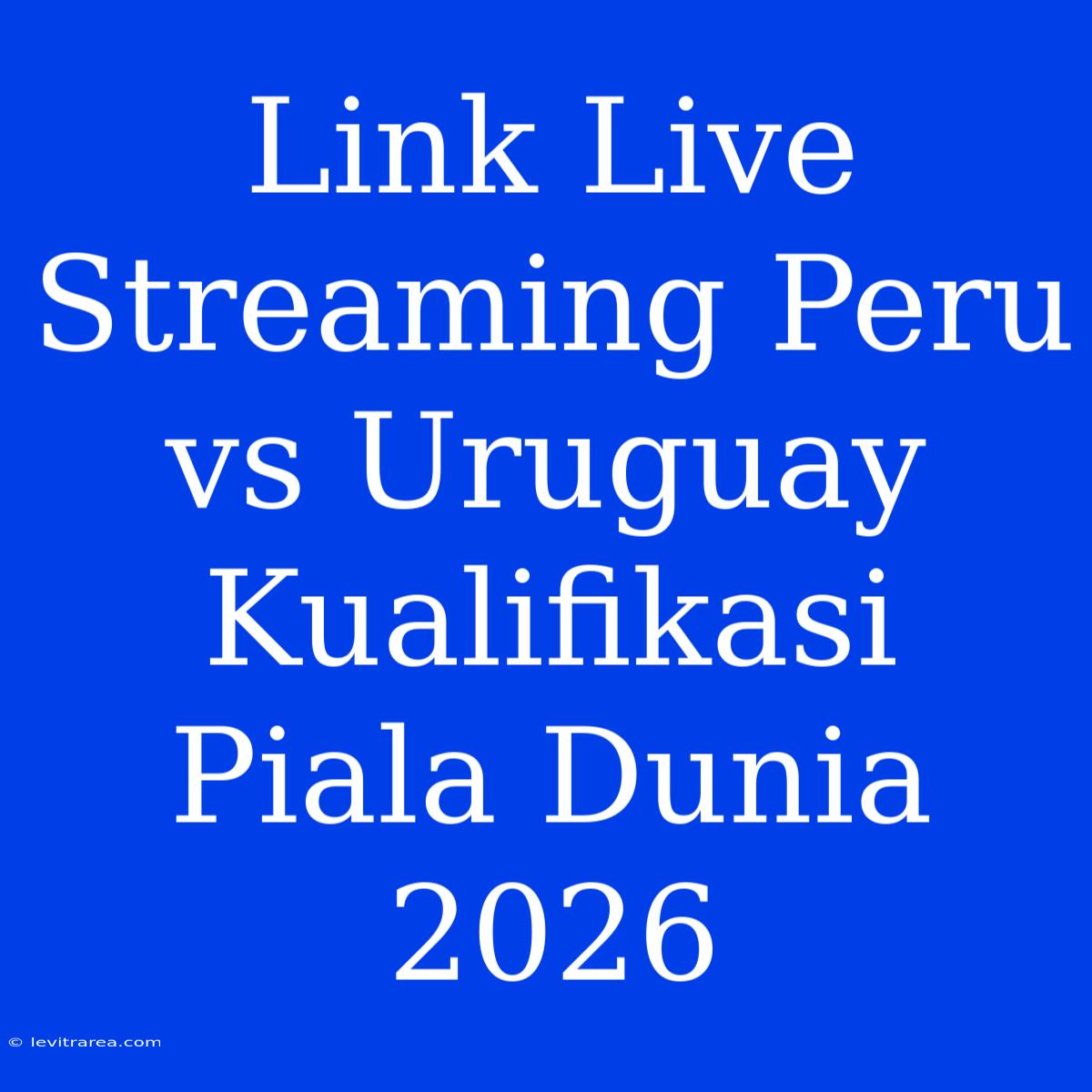 Link Live Streaming Peru Vs Uruguay Kualifikasi Piala Dunia 2026