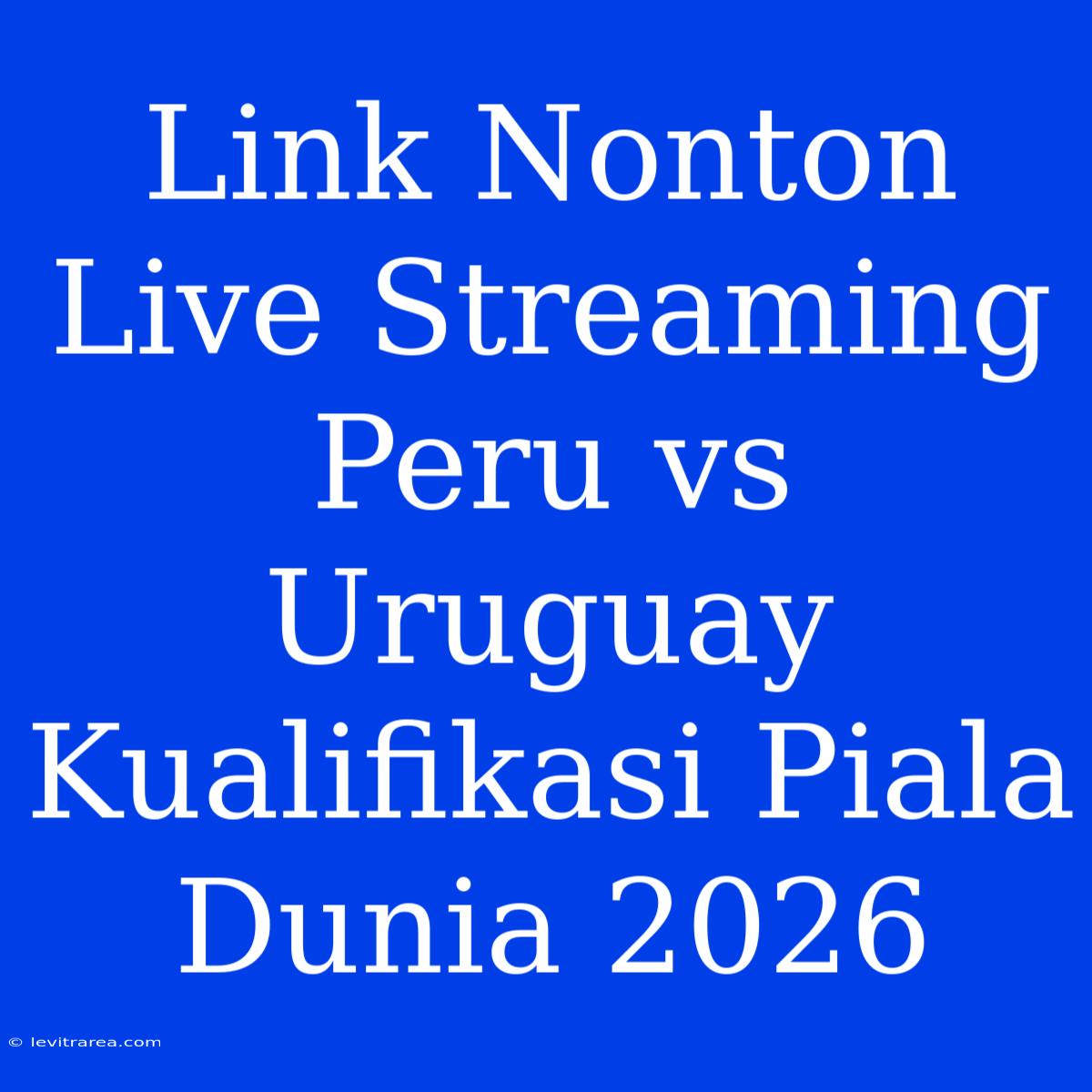 Link Nonton Live Streaming Peru Vs Uruguay Kualifikasi Piala Dunia 2026