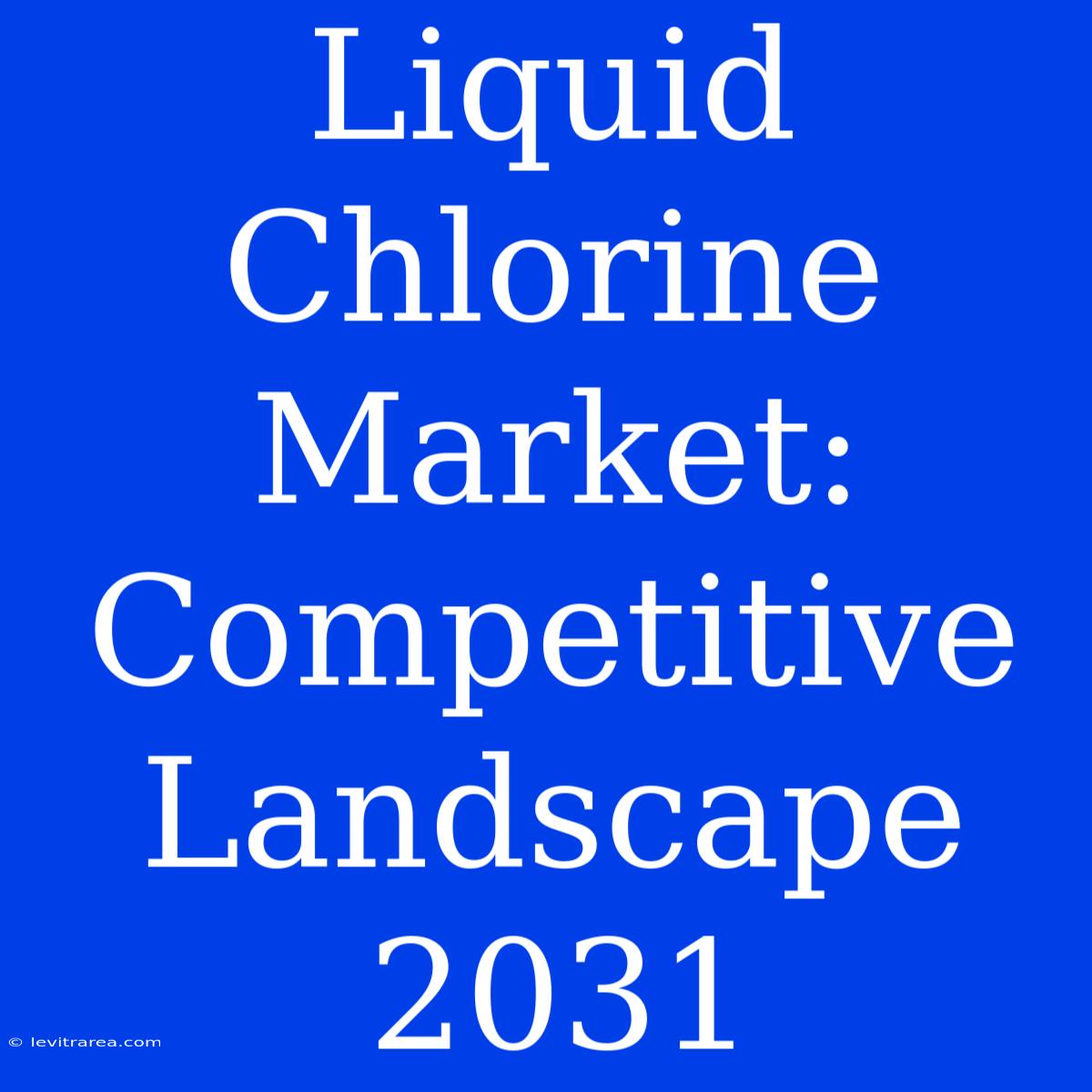 Liquid Chlorine Market: Competitive Landscape 2031