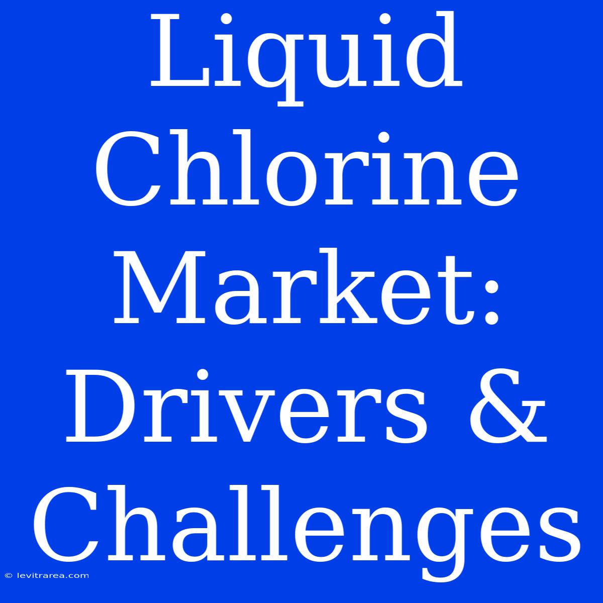 Liquid Chlorine Market: Drivers & Challenges