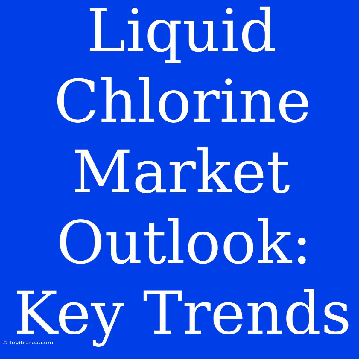 Liquid Chlorine Market Outlook: Key Trends