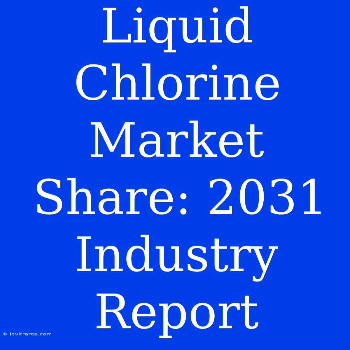 Liquid Chlorine Market Share: 2031 Industry Report