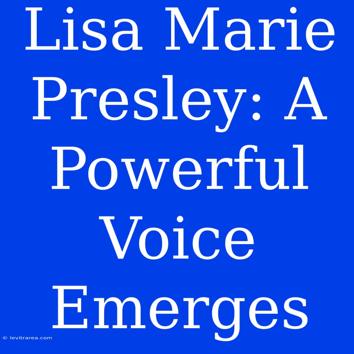 Lisa Marie Presley: A Powerful Voice Emerges