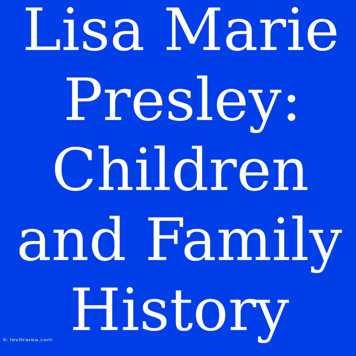 Lisa Marie Presley: Children And Family History