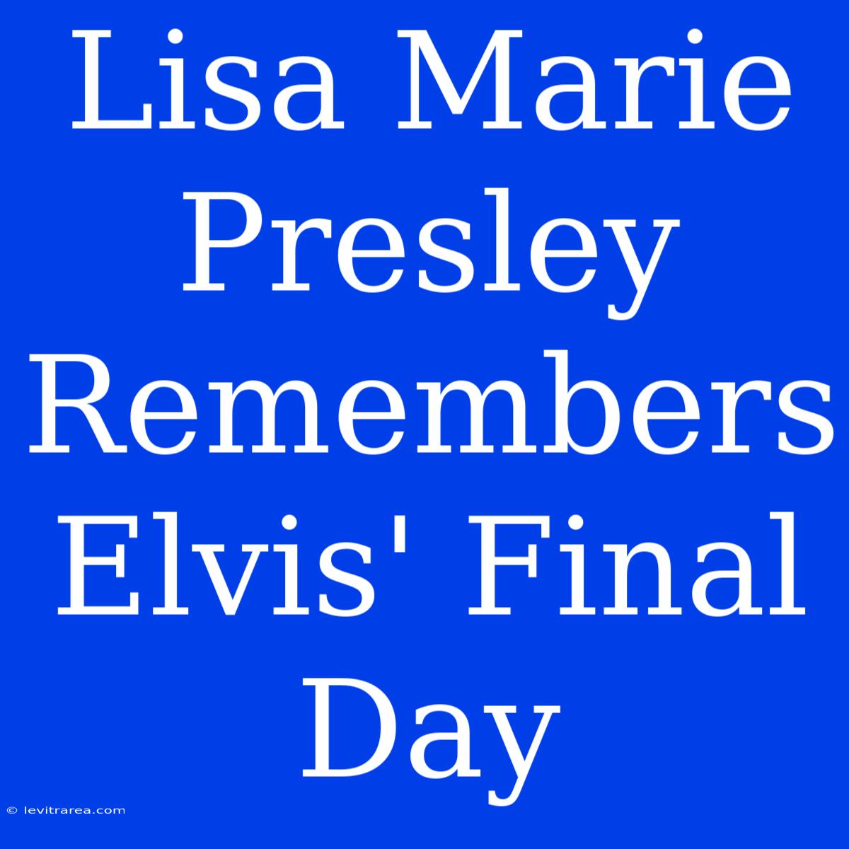 Lisa Marie Presley Remembers Elvis' Final Day