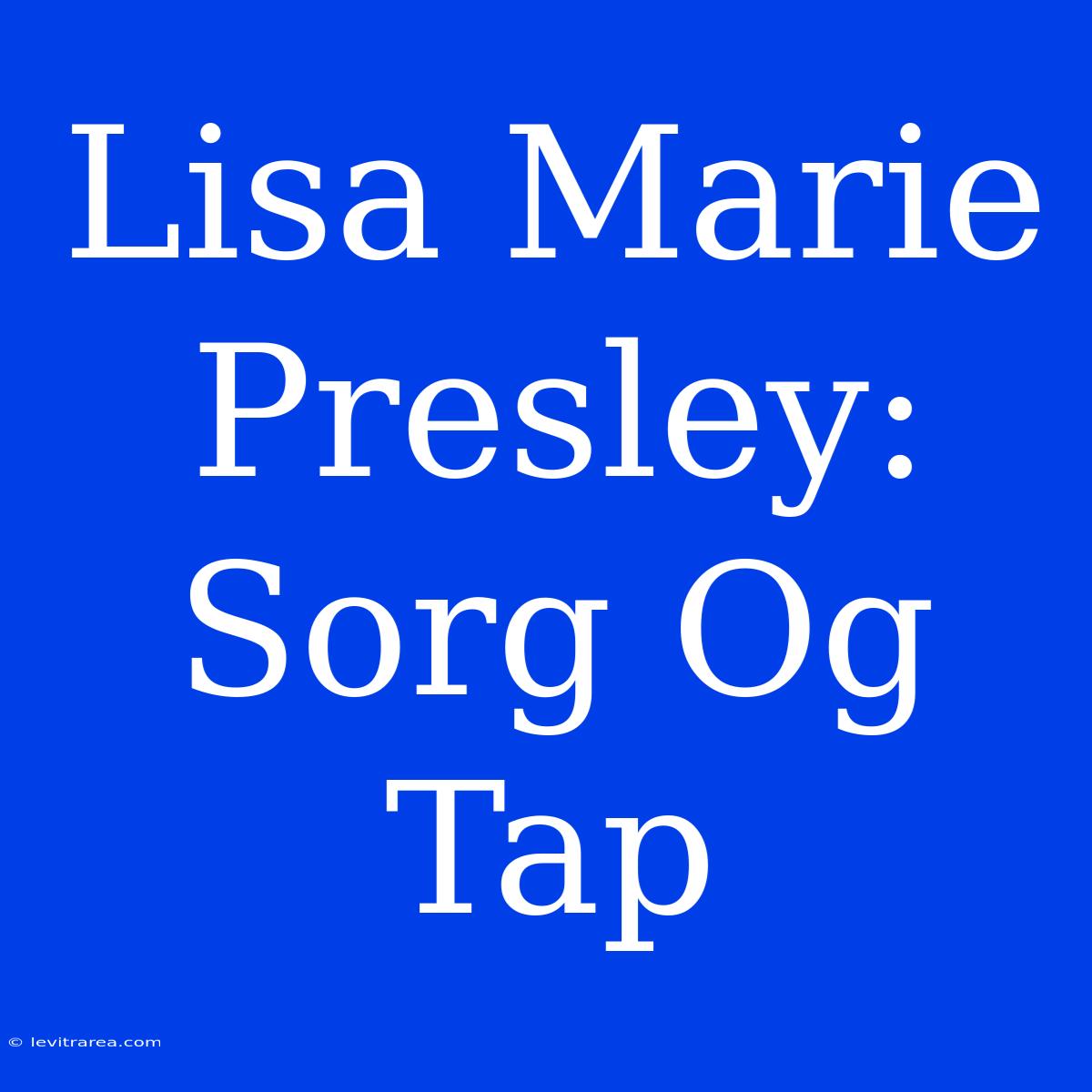 Lisa Marie Presley: Sorg Og Tap 