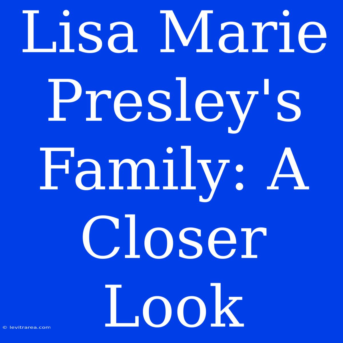 Lisa Marie Presley's Family: A Closer Look