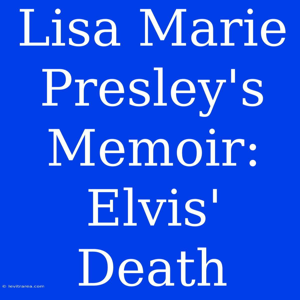 Lisa Marie Presley's Memoir: Elvis' Death