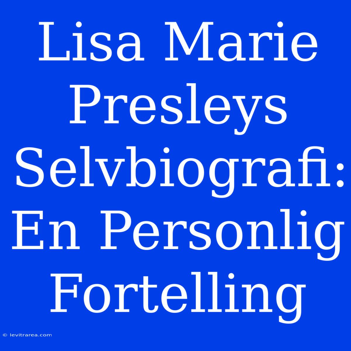 Lisa Marie Presleys Selvbiografi: En Personlig Fortelling