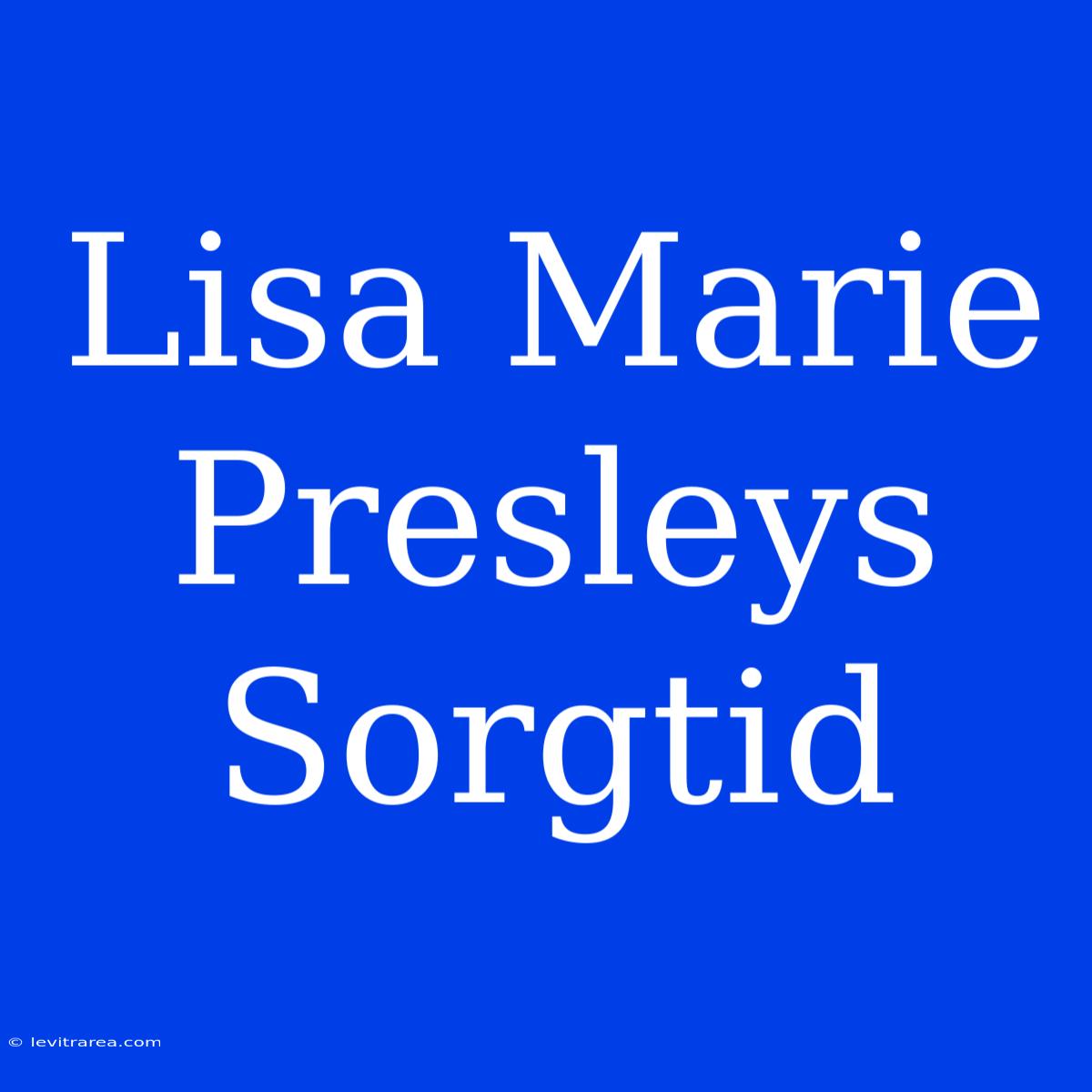 Lisa Marie Presleys Sorgtid