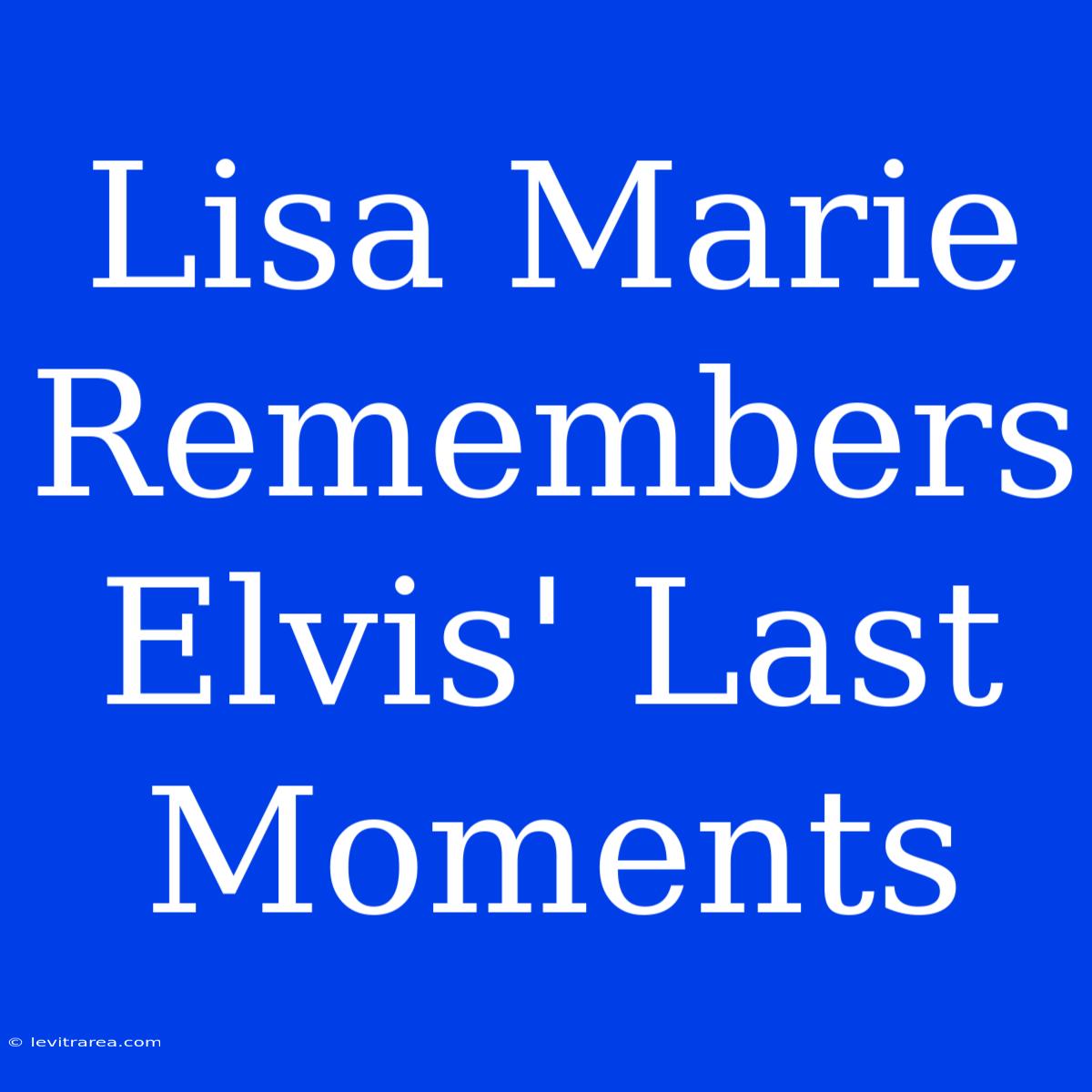 Lisa Marie Remembers Elvis' Last Moments