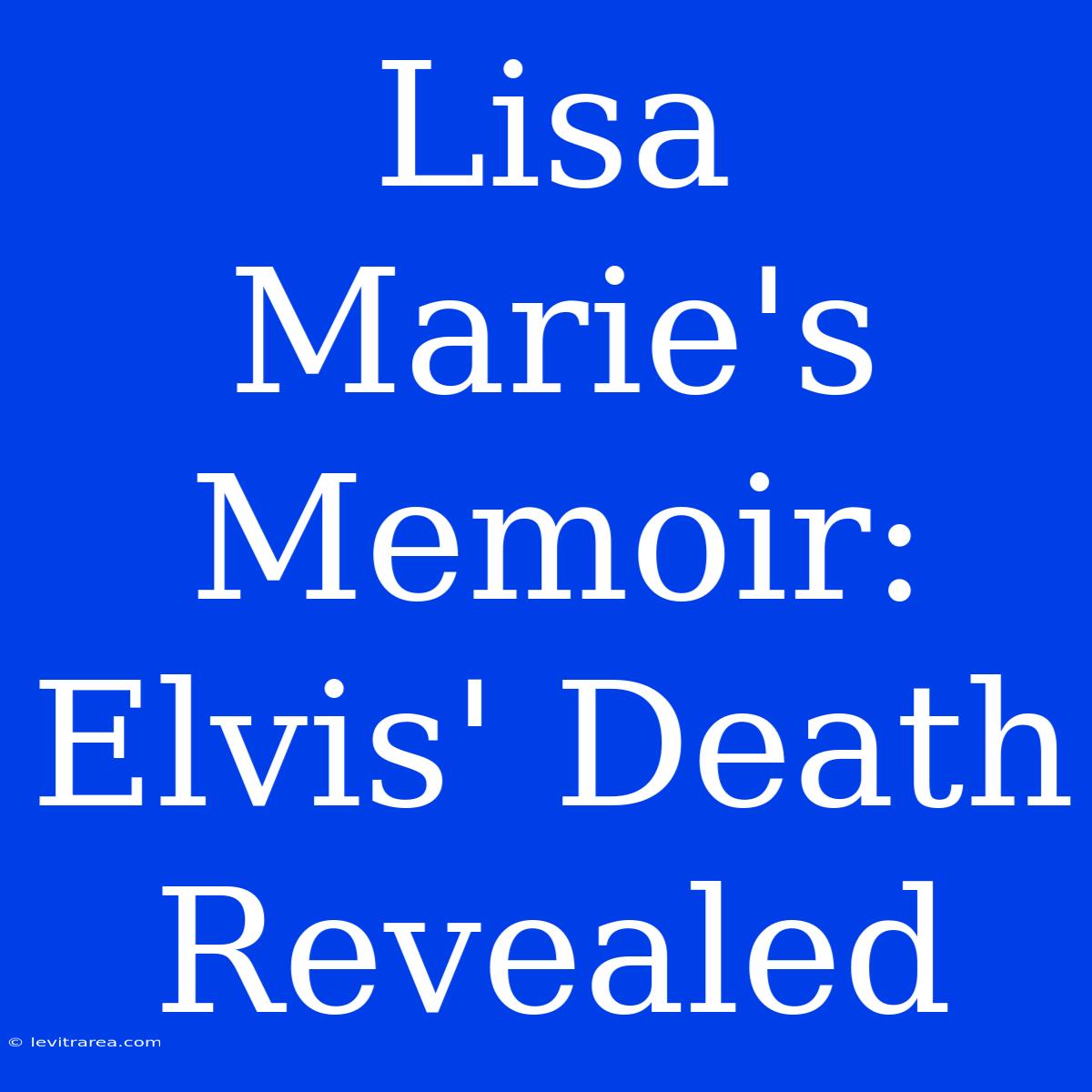 Lisa Marie's Memoir: Elvis' Death Revealed