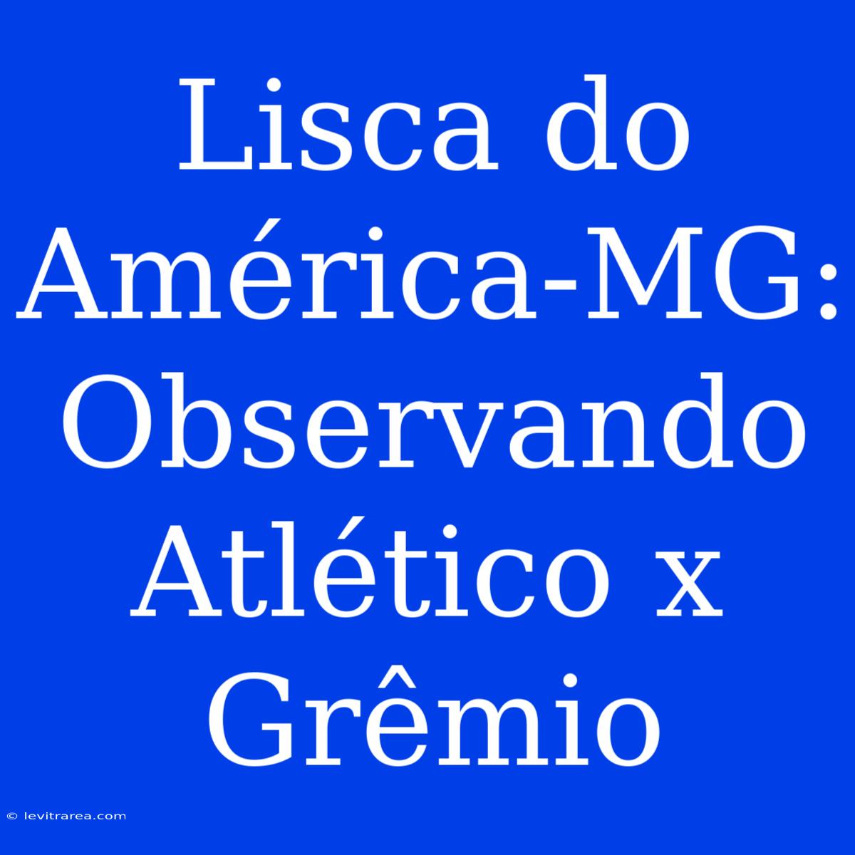 Lisca Do América-MG: Observando Atlético X Grêmio