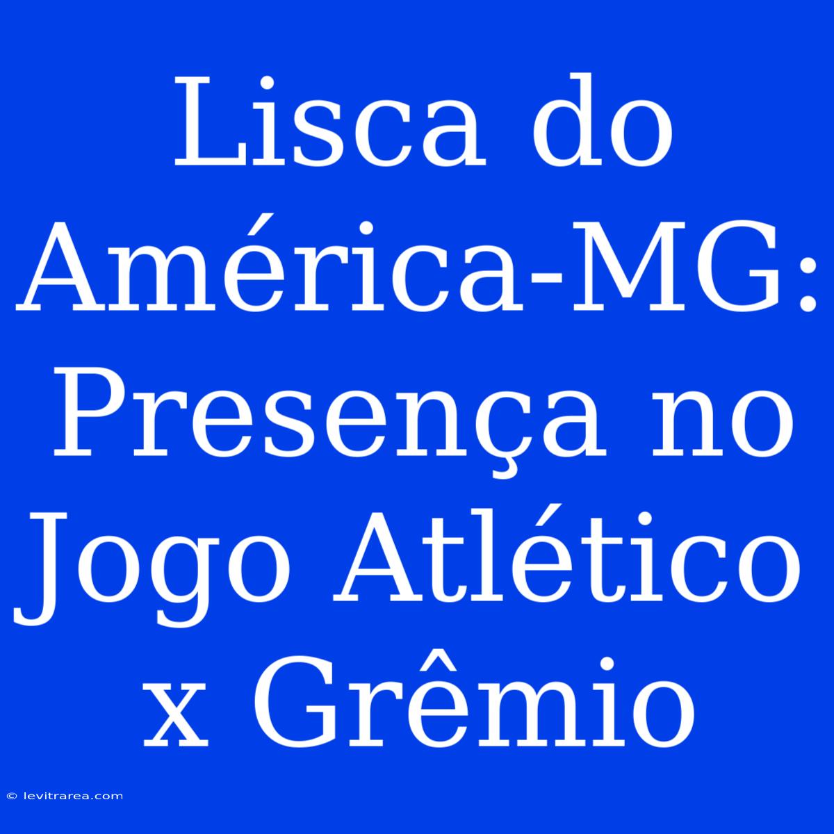 Lisca Do América-MG: Presença No Jogo Atlético X Grêmio