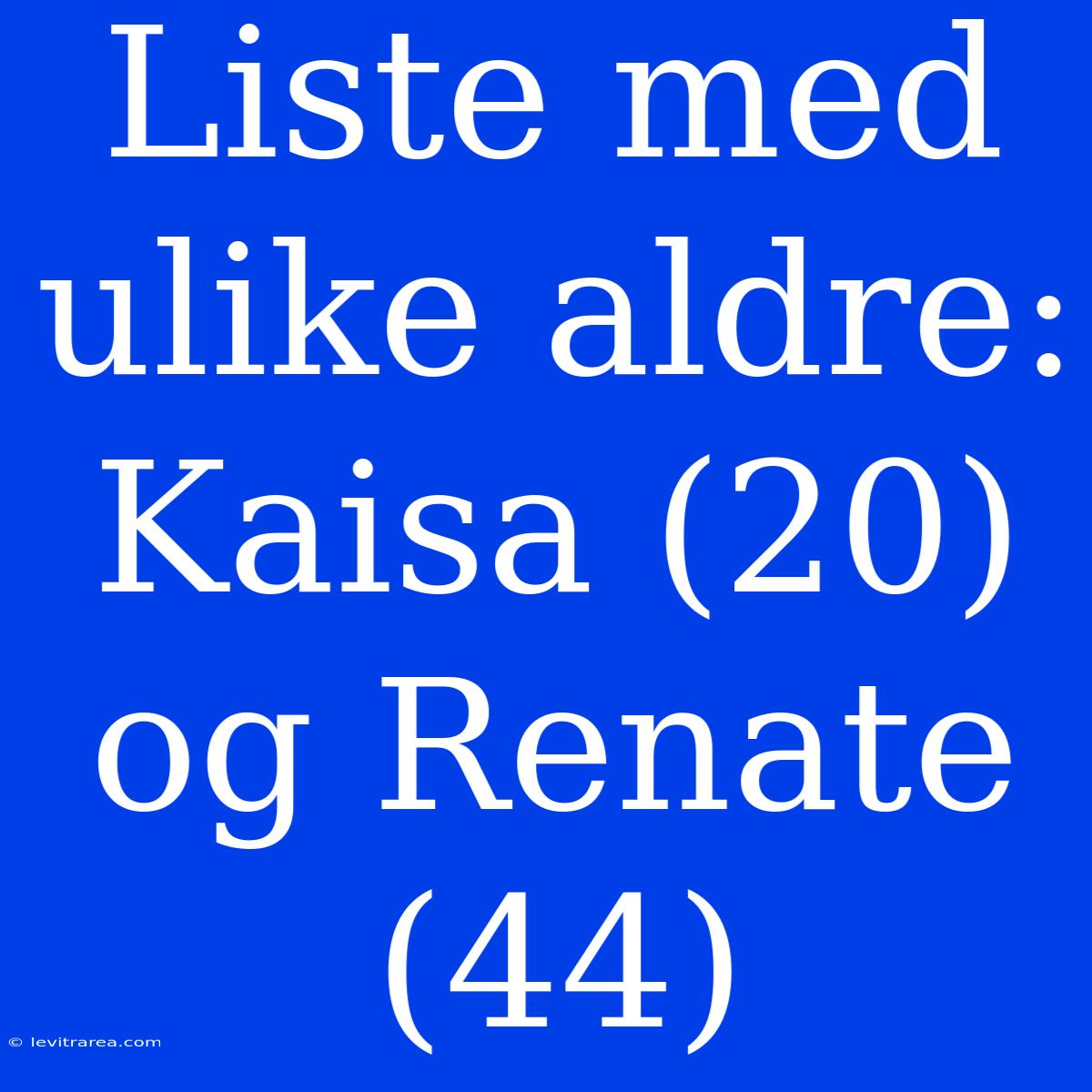 Liste Med Ulike Aldre: Kaisa (20) Og Renate (44)