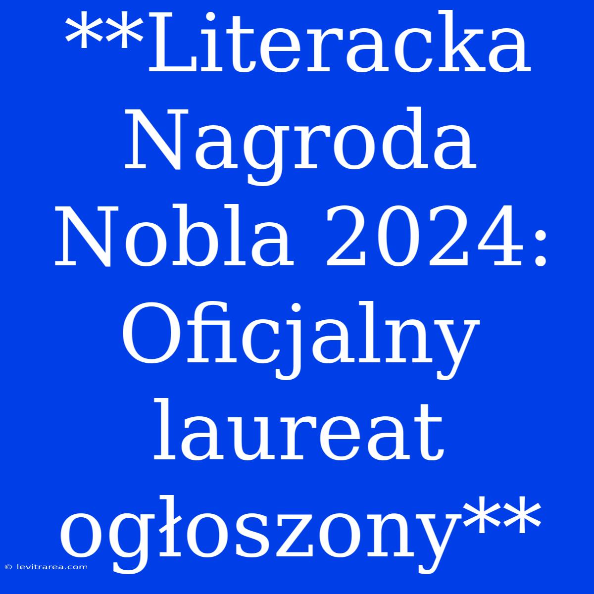 **Literacka Nagroda Nobla 2024: Oficjalny Laureat Ogłoszony**