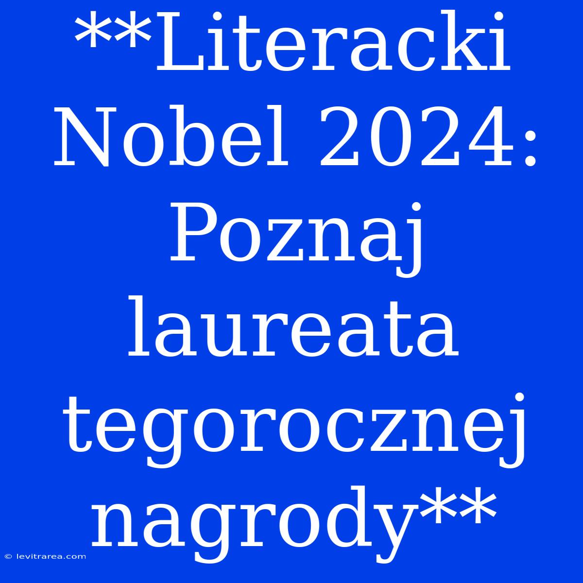 **Literacki Nobel 2024: Poznaj Laureata Tegorocznej Nagrody**