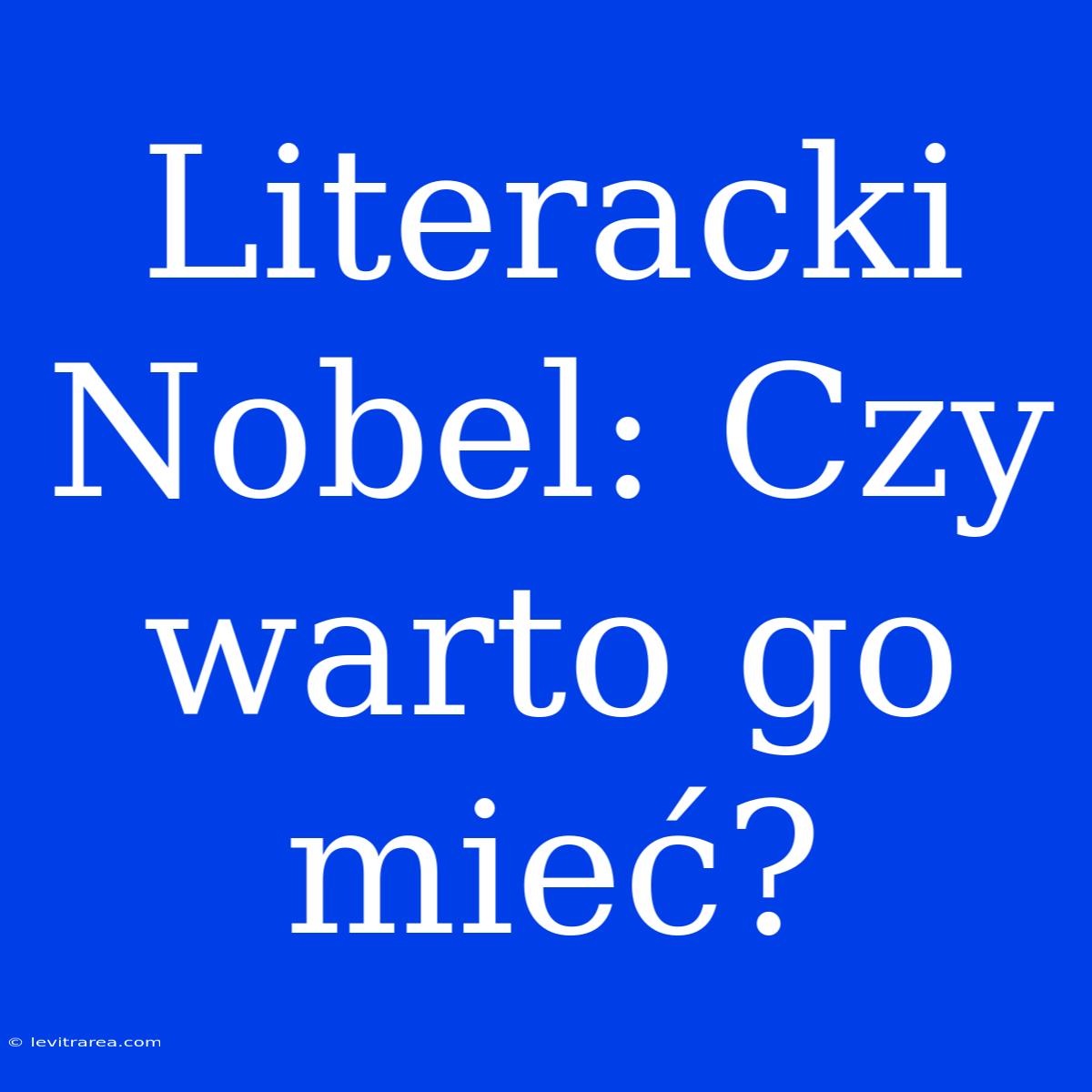 Literacki Nobel: Czy Warto Go Mieć?