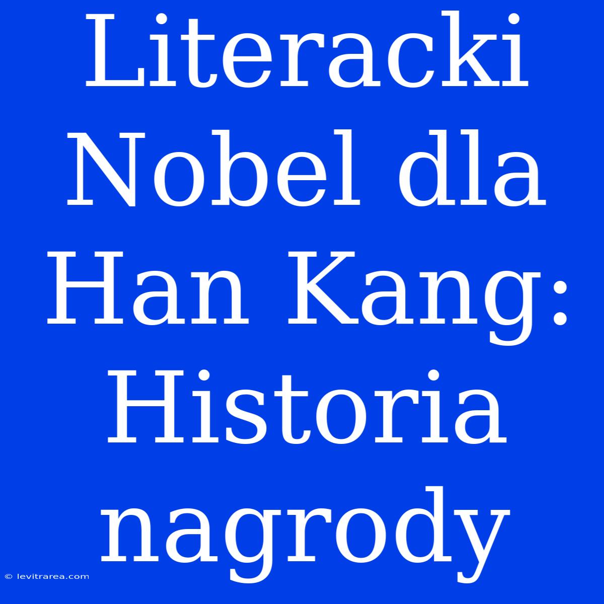 Literacki Nobel Dla Han Kang: Historia Nagrody