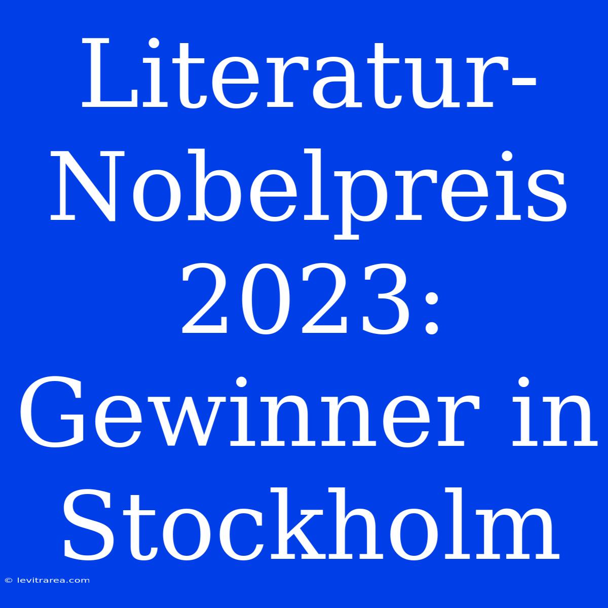 Literatur-Nobelpreis 2023: Gewinner In Stockholm