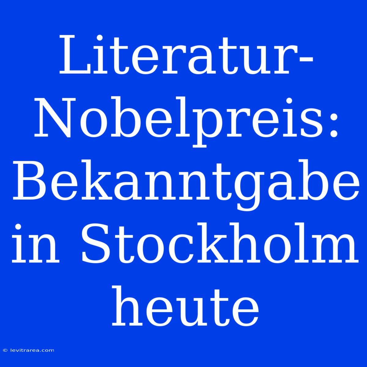 Literatur-Nobelpreis: Bekanntgabe In Stockholm Heute