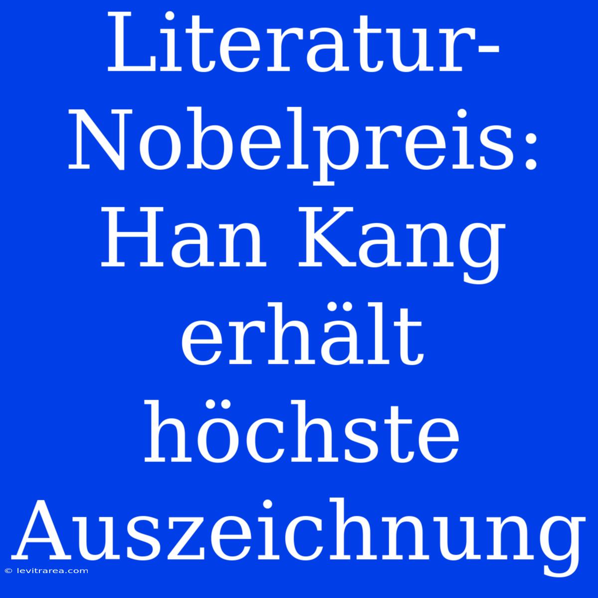 Literatur-Nobelpreis: Han Kang Erhält Höchste Auszeichnung