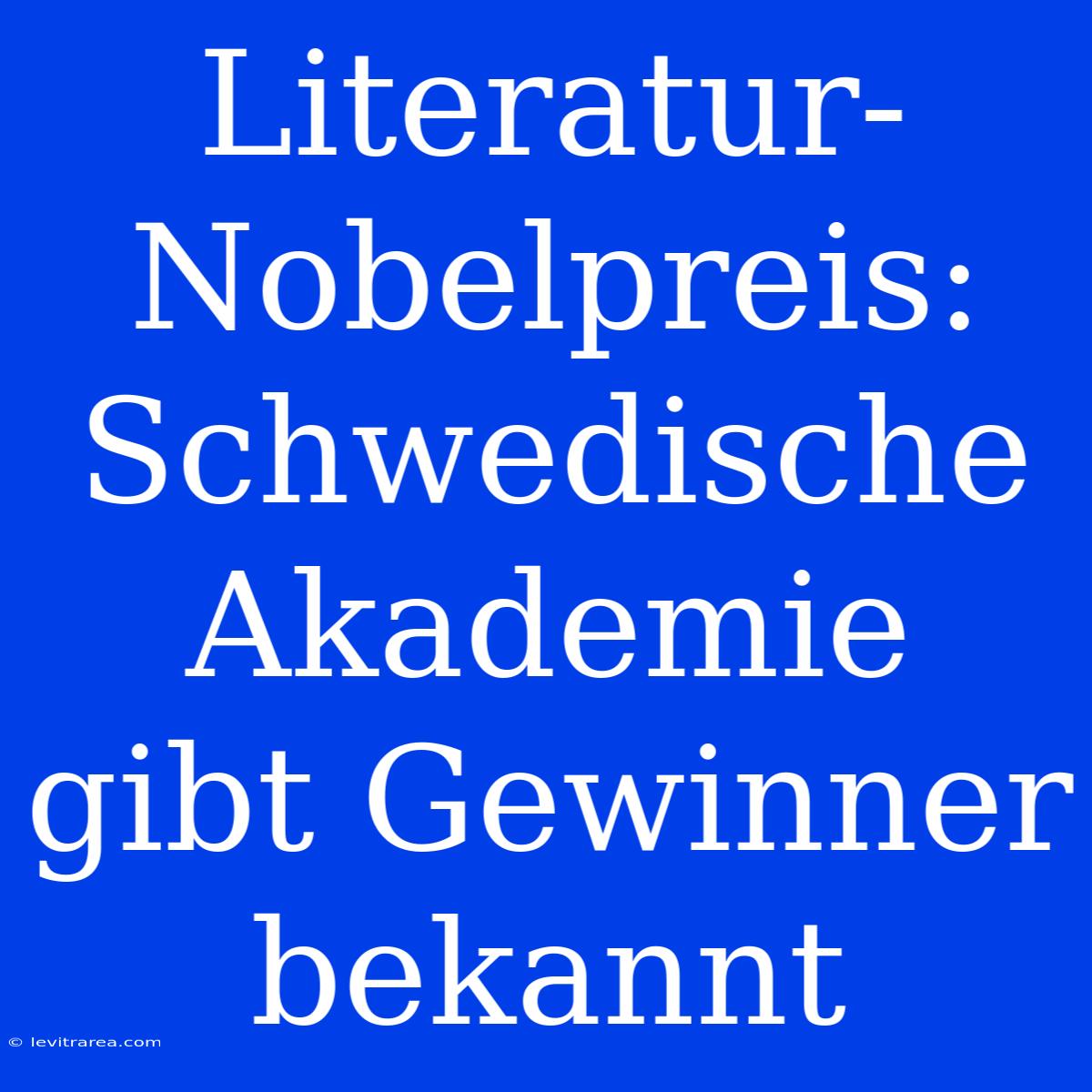 Literatur-Nobelpreis: Schwedische Akademie Gibt Gewinner Bekannt