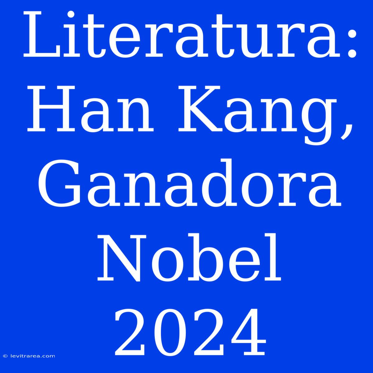 Literatura: Han Kang, Ganadora Nobel 2024