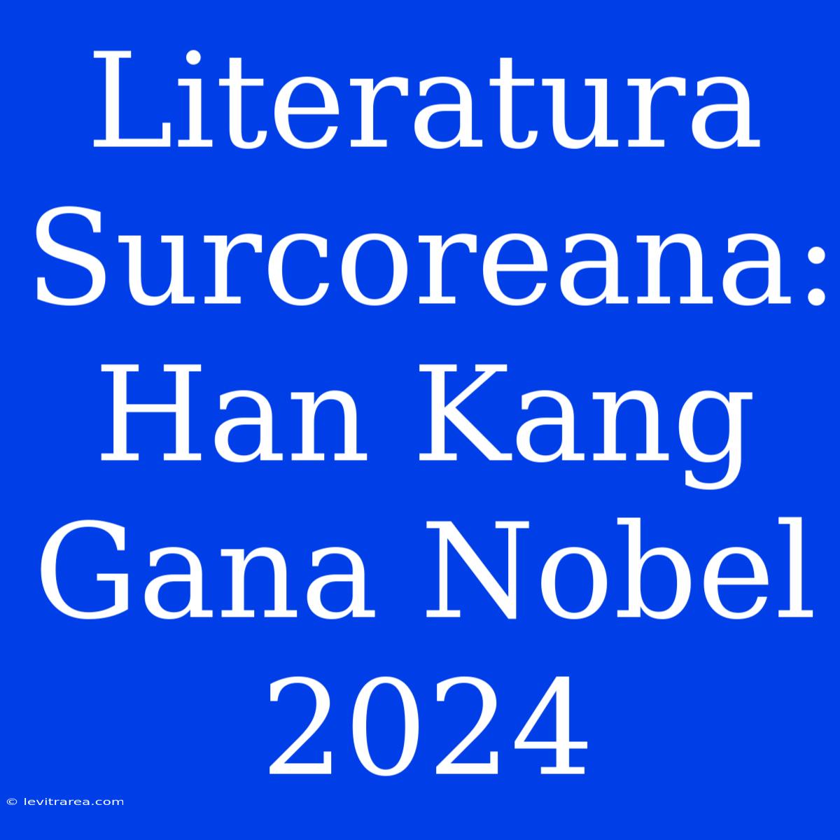 Literatura Surcoreana: Han Kang Gana Nobel 2024 