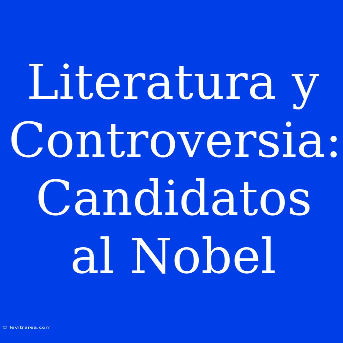 Literatura Y Controversia: Candidatos Al Nobel