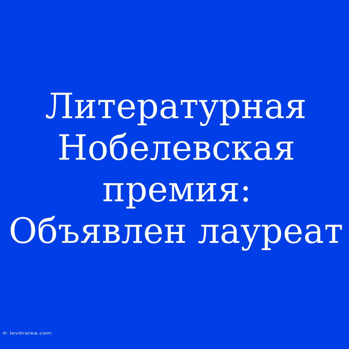 Литературная Нобелевская Премия: Объявлен Лауреат 