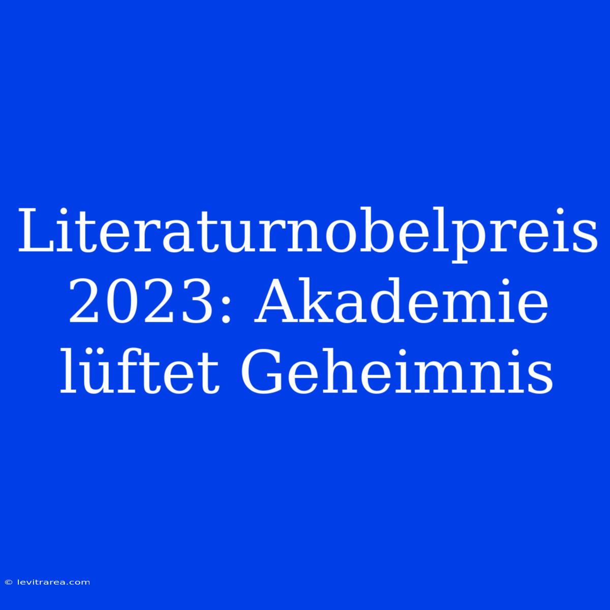 Literaturnobelpreis 2023: Akademie Lüftet Geheimnis