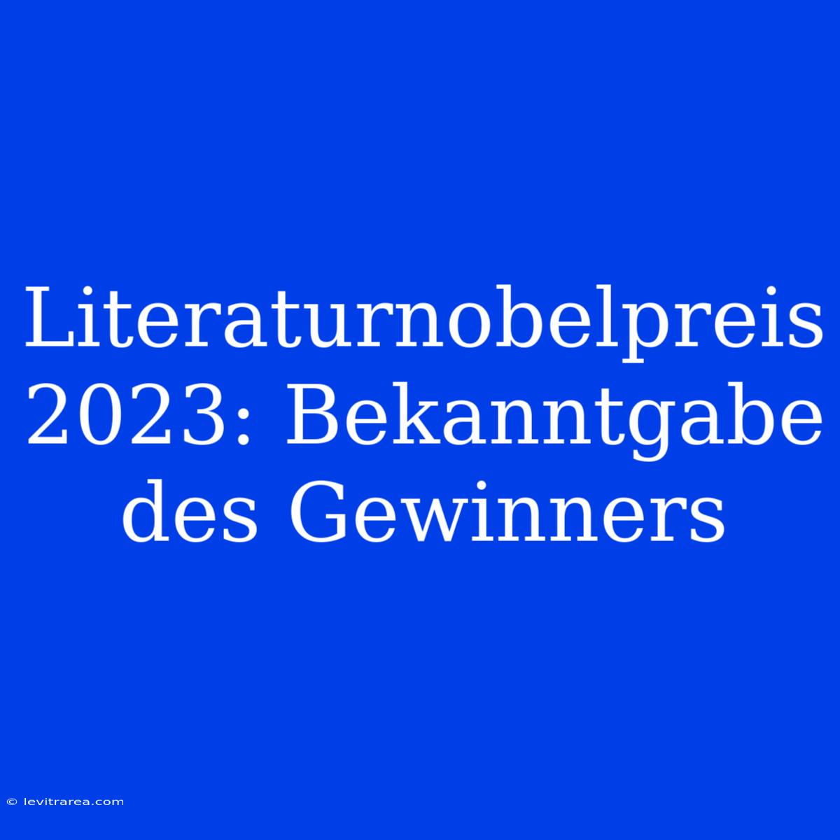 Literaturnobelpreis 2023: Bekanntgabe Des Gewinners 