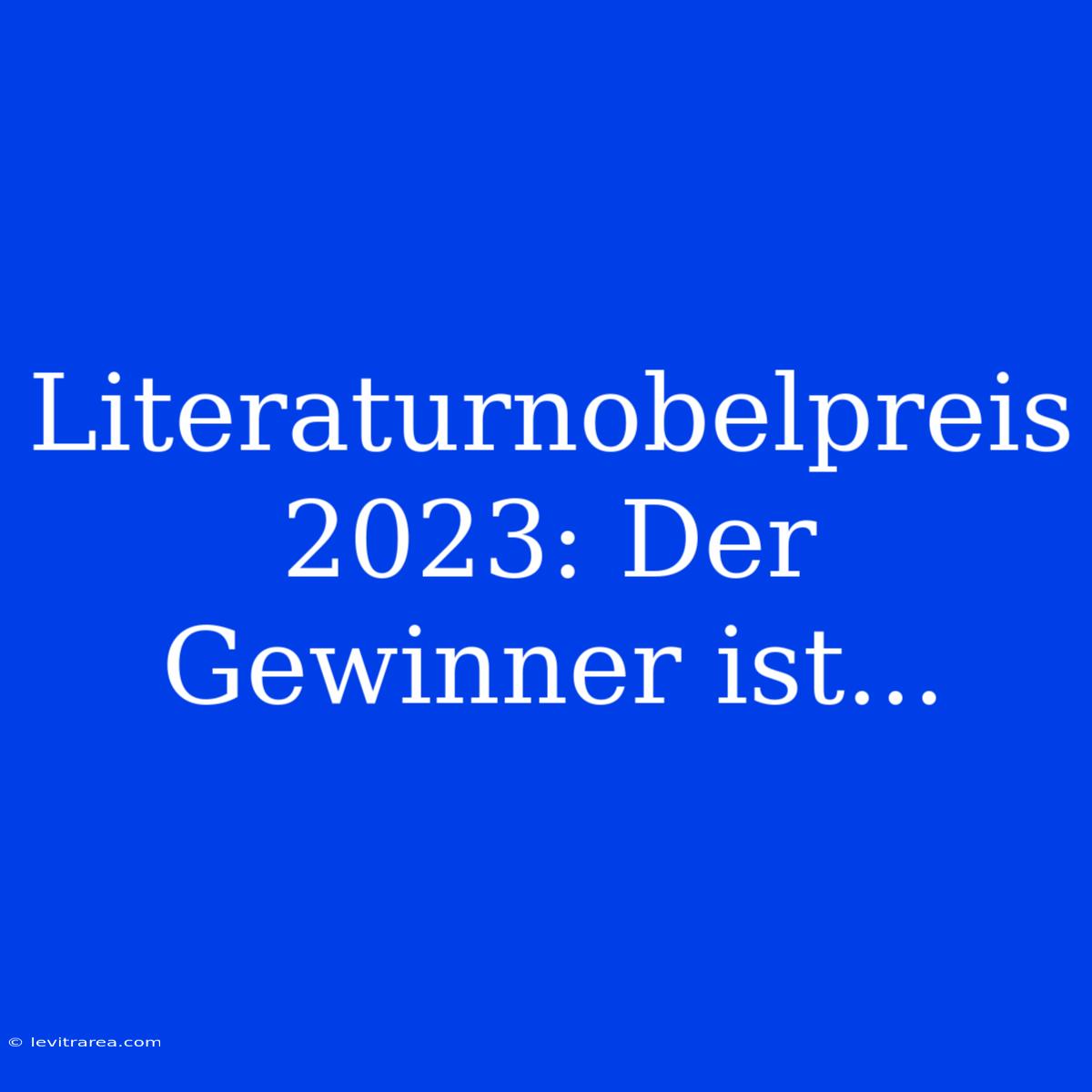 Literaturnobelpreis 2023: Der Gewinner Ist...