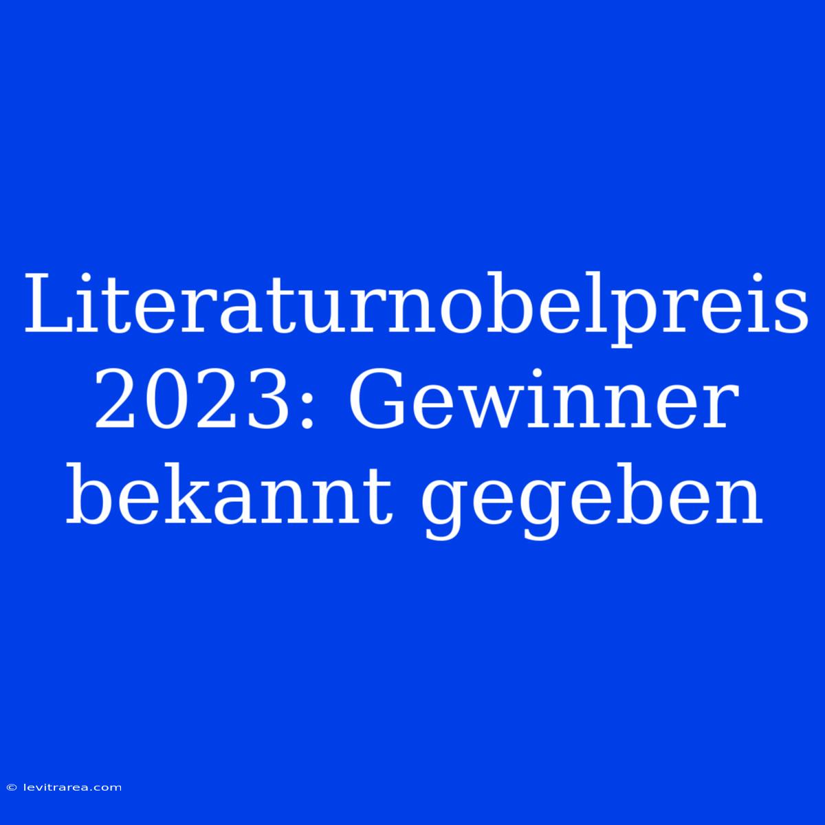 Literaturnobelpreis 2023: Gewinner Bekannt Gegeben