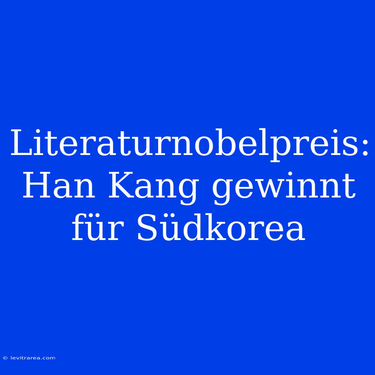 Literaturnobelpreis: Han Kang Gewinnt Für Südkorea