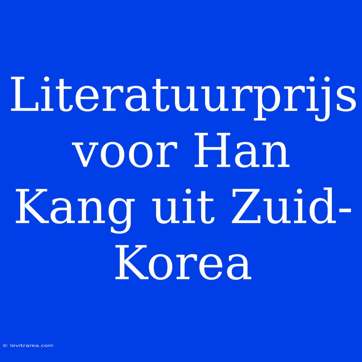 Literatuurprijs Voor Han Kang Uit Zuid-Korea