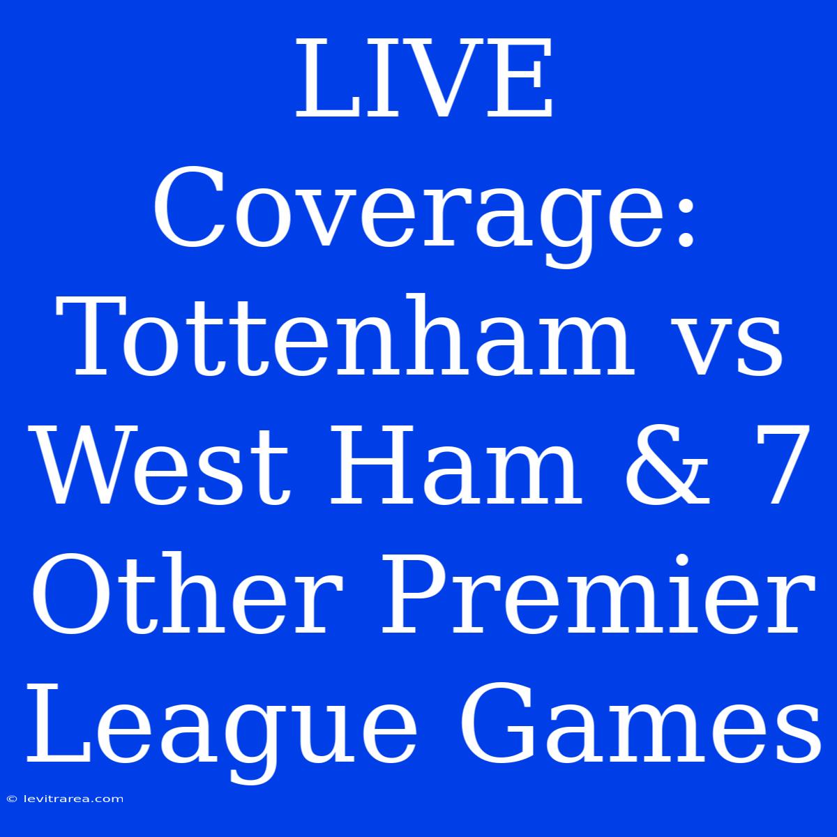 LIVE Coverage: Tottenham Vs West Ham & 7 Other Premier League Games 