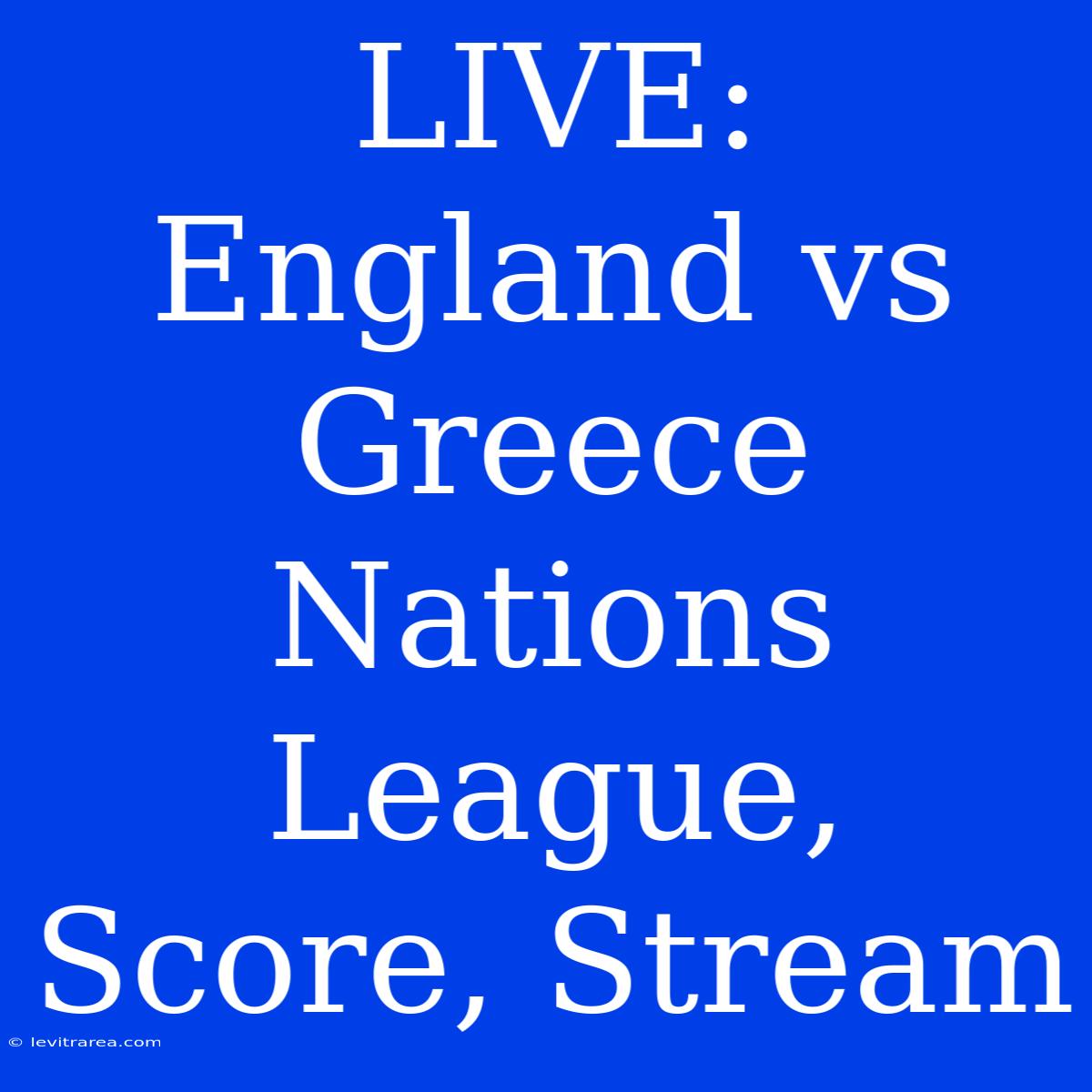 LIVE: England Vs Greece Nations League, Score, Stream 