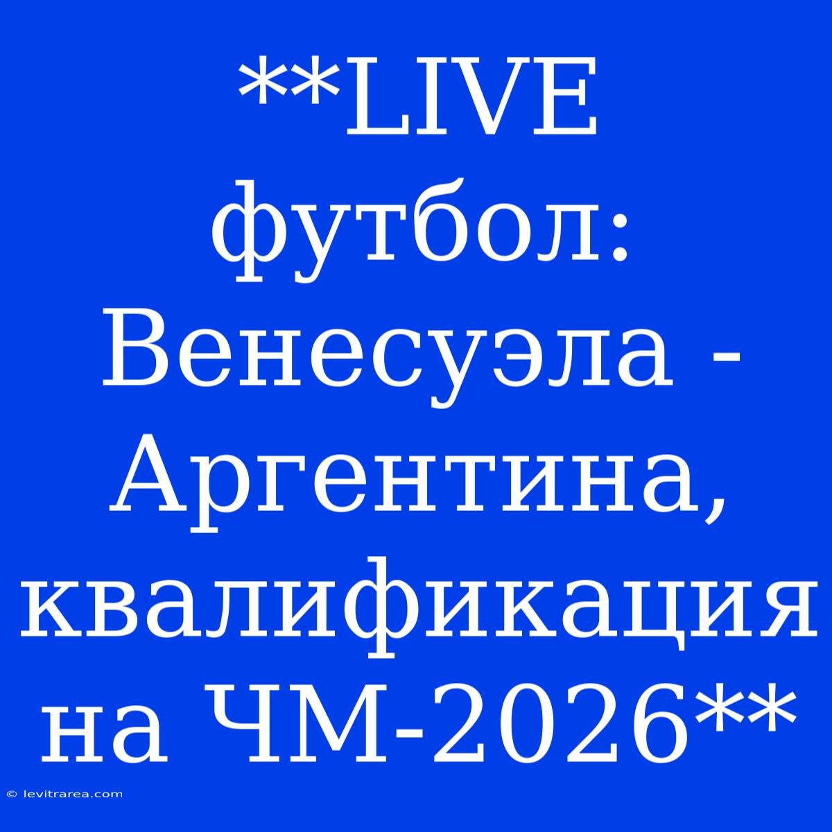 **LIVE Футбол: Венесуэла - Аргентина, Квалификация На ЧМ-2026**